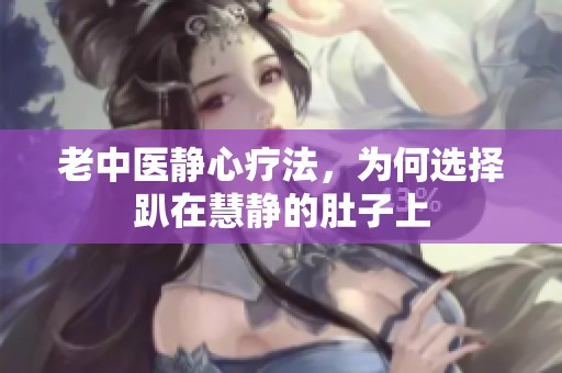 老中医静心疗法，为何选择趴在慧静的肚子上