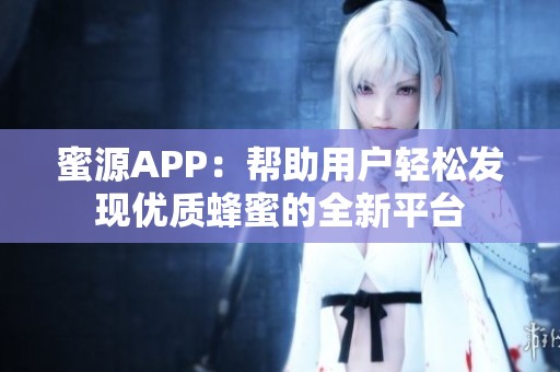 蜜源APP：帮助用户轻松发现优质蜂蜜的全新平台