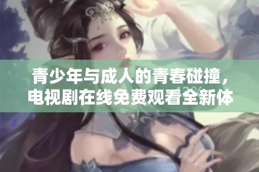 青少年与成人的青春碰撞，电视剧在线免费观看全新体验
