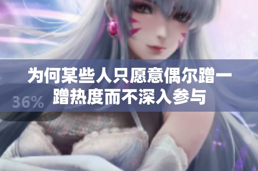 为何某些人只愿意偶尔蹭一蹭热度而不深入参与