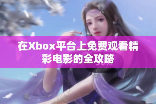在Xbox平台上免费观看精彩电影的全攻略