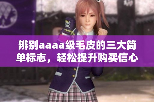辨别aaaa级毛皮的三大简单标志，轻松提升购买信心