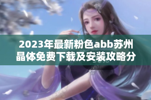 2023年最新粉色abb苏州晶体免费下载及安装攻略分享