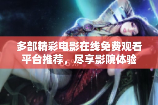 多部精彩电影在线免费观看平台推荐，尽享影院体验