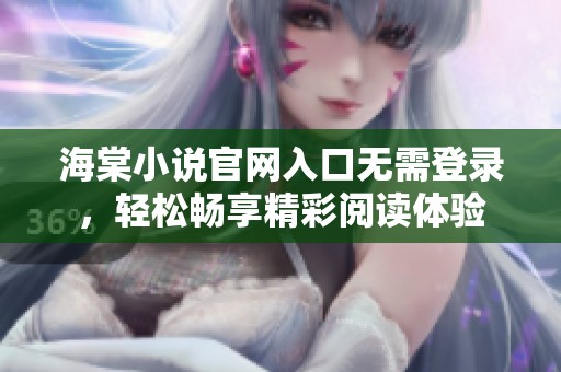 海棠小说官网入口无需登录，轻松畅享精彩阅读体验