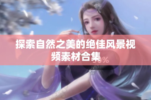 探索自然之美的绝佳风景视频素材合集