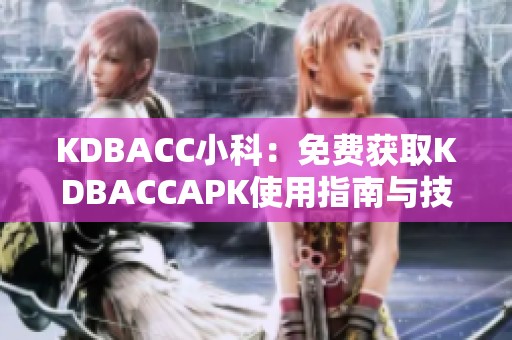 KDBACC小科：免费获取KDBACCAPK使用指南与技巧分享