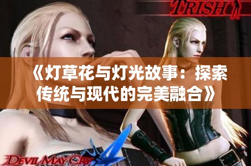 《灯草花与灯光故事：探索传统与现代的完美融合》