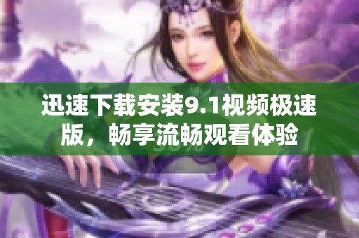 迅速下载安装9.1视频极速版，畅享流畅观看体验