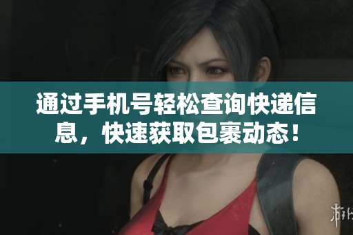 通过手机号轻松查询快递信息，快速获取包裹动态！