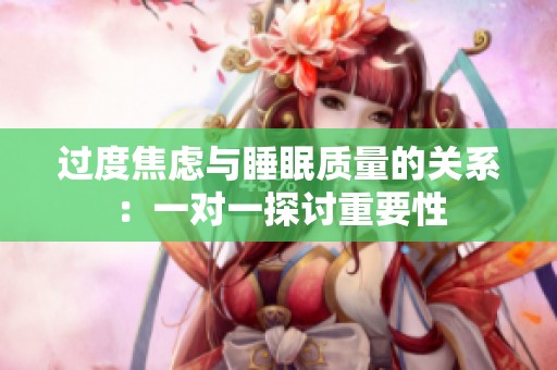 过度焦虑与睡眠质量的关系：一对一探讨重要性
