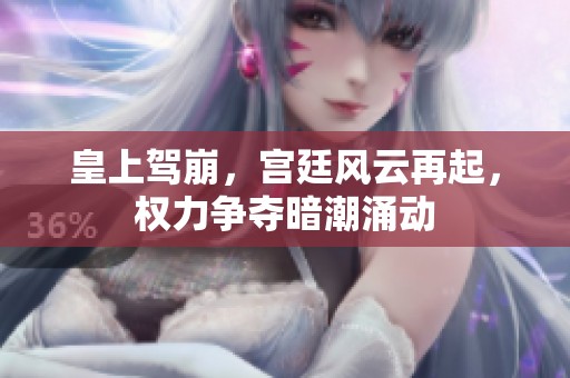 皇上驾崩，宫廷风云再起，权力争夺暗潮涌动