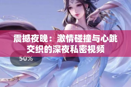 震撼夜晚：激情碰撞与心跳交织的深夜私密视频