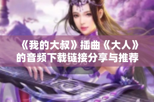 《我的大叔》插曲《大人》的音频下载链接分享与推荐