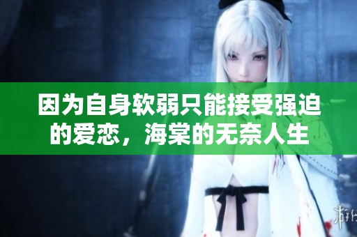 因为自身软弱只能接受强迫的爱恋，海棠的无奈人生