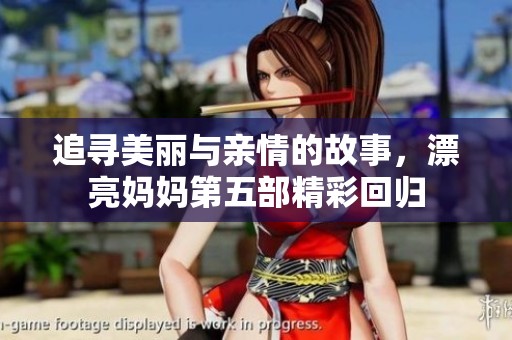 追寻美丽与亲情的故事，漂亮妈妈第五部精彩回归