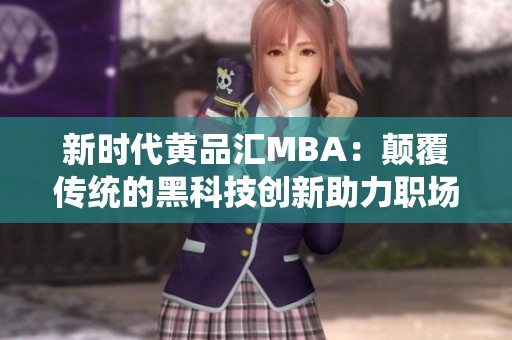 新时代黄品汇MBA：颠覆传统的黑科技创新助力职场发展