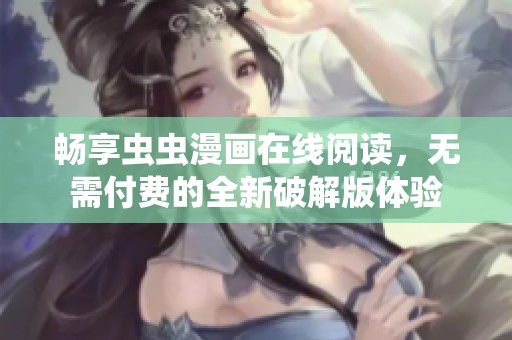 畅享虫虫漫画在线阅读，无需付费的全新破解版体验