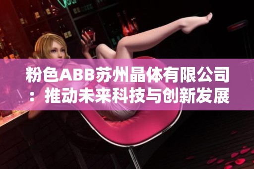粉色ABB苏州晶体有限公司：推动未来科技与创新发展之路