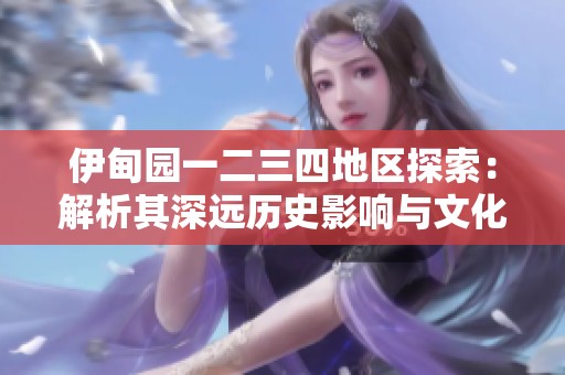 伊甸园一二三四地区探索：解析其深远历史影响与文化价值