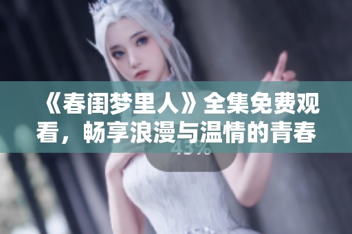 《春闺梦里人》全集免费观看，畅享浪漫与温情的青春故事