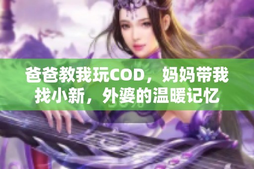 爸爸教我玩COD，妈妈带我找小新，外婆的温暖记忆