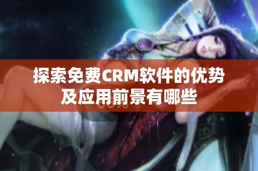 探索免费CRM软件的优势及应用前景有哪些