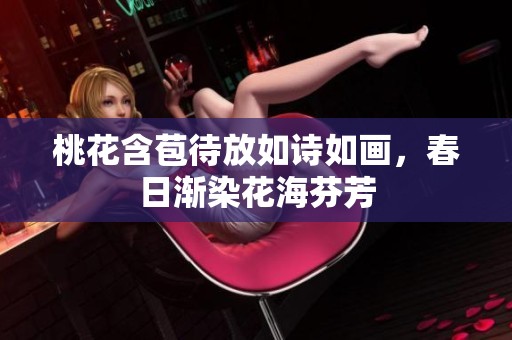 桃花含苞待放如诗如画，春日渐染花海芬芳