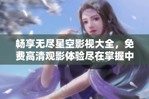 畅享无尽星空影视大全，免费高清观影体验尽在掌握中