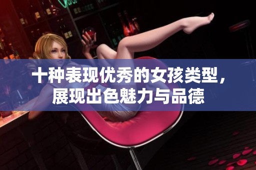 十种表现优秀的女孩类型，展现出色魅力与品德