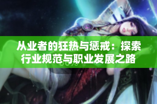 从业者的狂热与惩戒：探索行业规范与职业发展之路