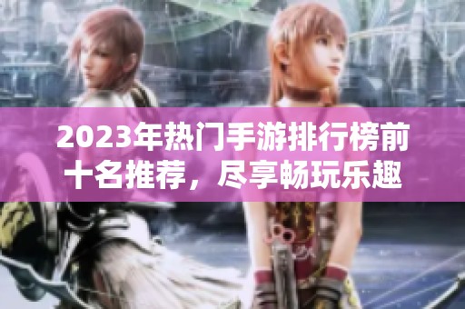 2023年热门手游排行榜前十名推荐，尽享畅玩乐趣