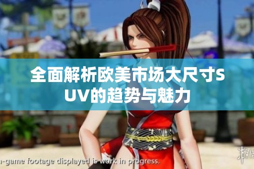 全面解析欧美市场大尺寸SUV的趋势与魅力