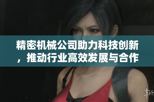 精密机械公司助力科技创新，推动行业高效发展与合作