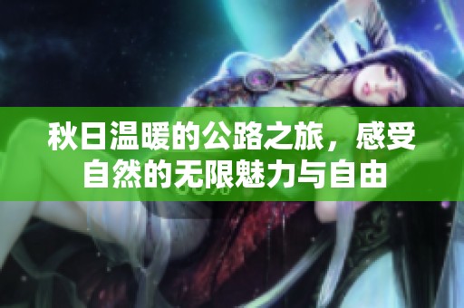 秋日温暖的公路之旅，感受自然的无限魅力与自由