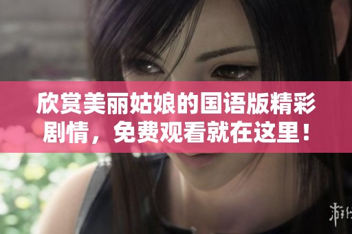 欣赏美丽姑娘的国语版精彩剧情，免费观看就在这里！