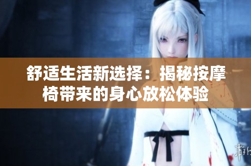 舒适生活新选择：揭秘按摩椅带来的身心放松体验