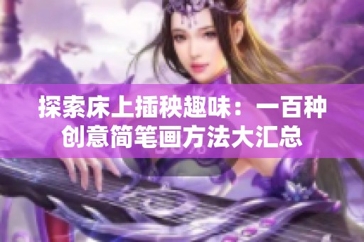 探索床上插秧趣味：一百种创意简笔画方法大汇总