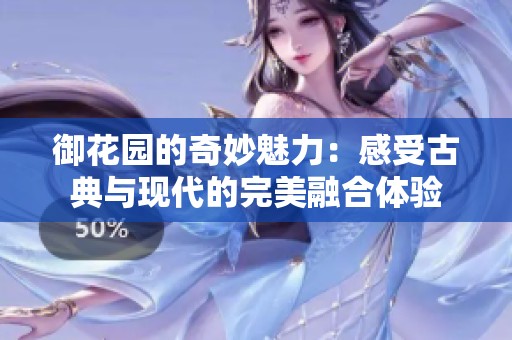 御花园的奇妙魅力：感受古典与现代的完美融合体验
