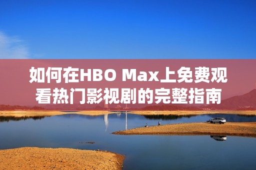 如何在HBO Max上免费观看热门影视剧的完整指南