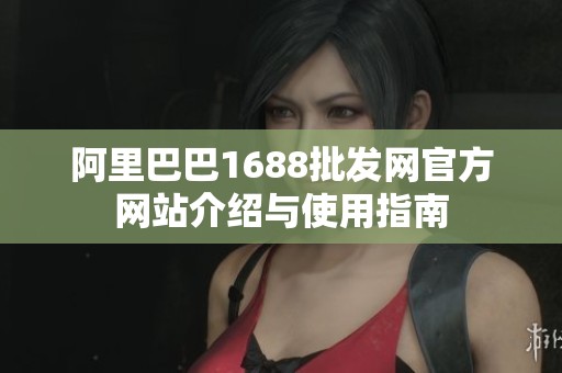 阿里巴巴1688批发网官方网站介绍与使用指南