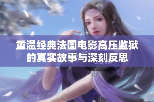 重温经典法国电影高压监狱的真实故事与深刻反思
