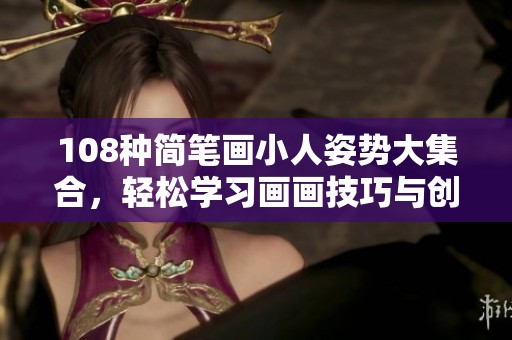108种简笔画小人姿势大集合，轻松学习画画技巧与创意