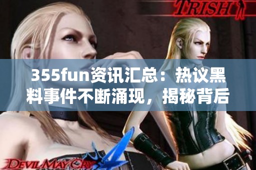 355fun资讯汇总：热议黑料事件不断涌现，揭秘背后真相