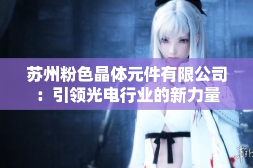 苏州粉色晶体元件有限公司：引领光电行业的新力量