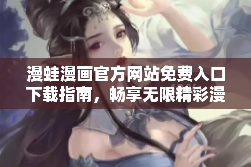 漫蛙漫画官方网站免费入口下载指南，畅享无限精彩漫画内容