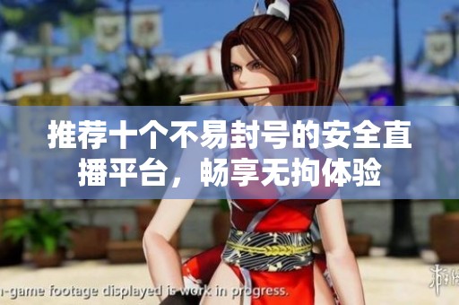 推荐十个不易封号的安全直播平台，畅享无拘体验