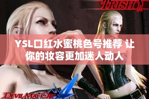 YSL口红水蜜桃色号推荐 让你的妆容更加迷人动人