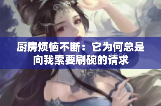 厨房烦恼不断：它为何总是向我索要刷碗的请求