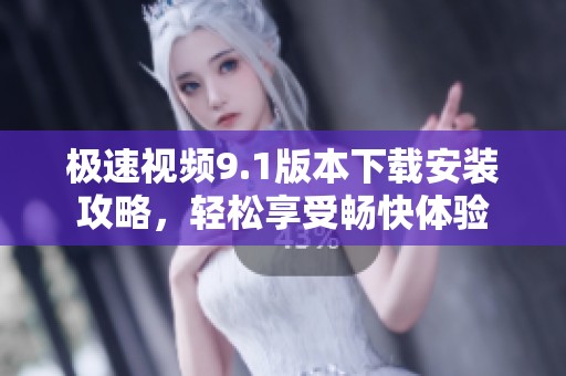 极速视频9.1版本下载安装攻略，轻松享受畅快体验